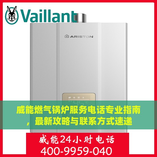 威能燃气锅炉服务电话专业指南，最新攻略与联系方式速递