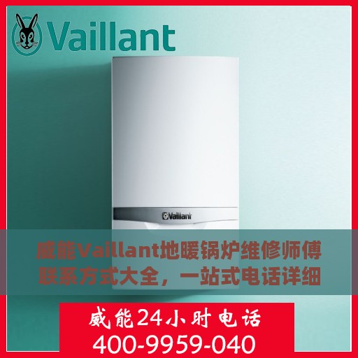 威能Vaillant地暖锅炉维修师傅联系方式大全，一站式电话详细全面攻略