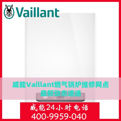 威能Vaillant燃气锅炉维修网点最新动态速递