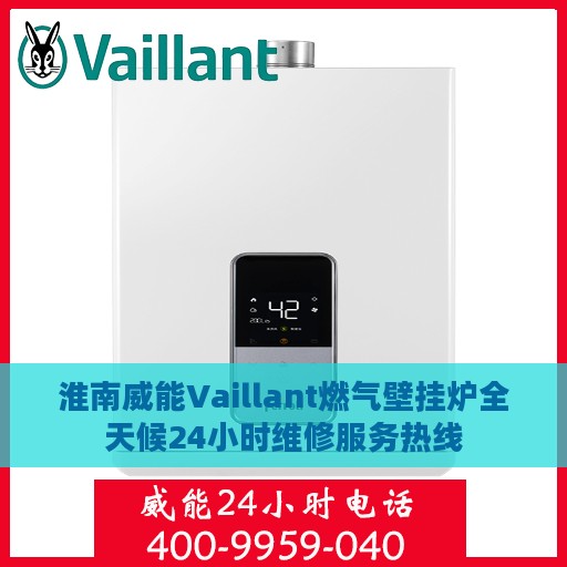 淮南威能Vaillant燃气壁挂炉全天候24小时维修服务热线