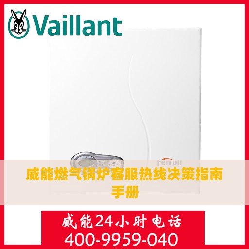 威能燃气锅炉客服热线决策指南手册