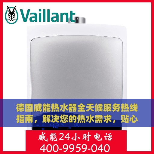 德国威能热水器全天候服务热线指南，解决您的热水需求，贴心无忧的全方位支持
