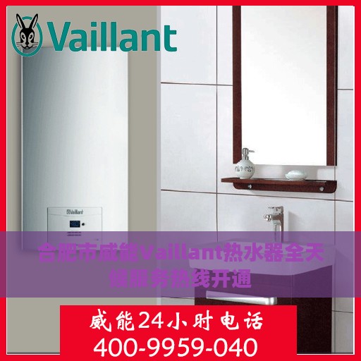 合肥市威能Vaillant热水器全天候服务热线开通