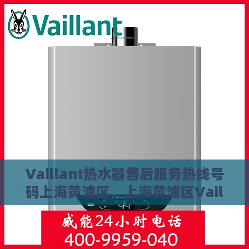 Vaillant热水器售后服务热线号码上海黄浦区，上海黄浦区Vaillant热水器售后服务热线及专业维修支持