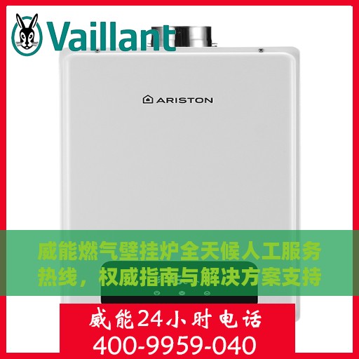 威能燃气壁挂炉全天候人工服务热线，权威指南与解决方案支持
