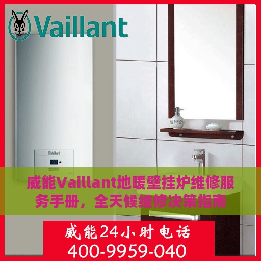 威能Vaillant地暖壁挂炉维修服务手册，全天候维修决策指南