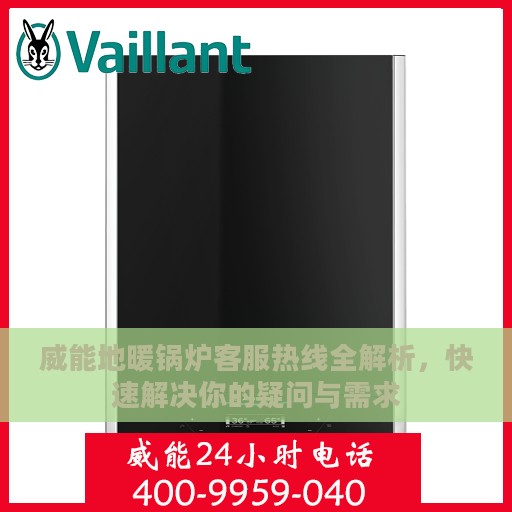 威能地暖锅炉客服热线全解析，快速解决你的疑问与需求
