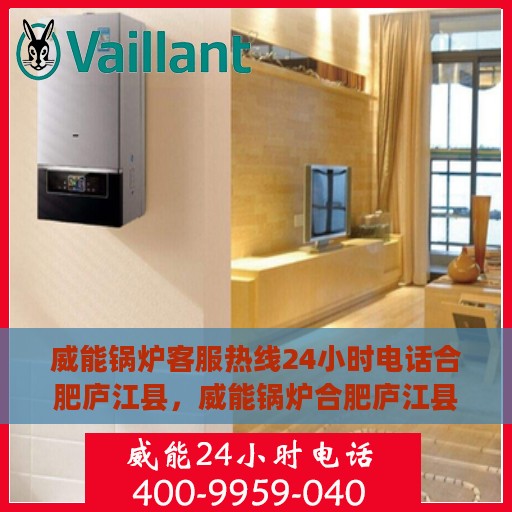威能锅炉客服热线24小时电话合肥庐江县，威能锅炉合肥庐江县24小时客服热线电话服务