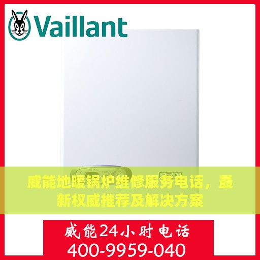 威能地暖锅炉维修服务电话，最新权威推荐及解决方案
