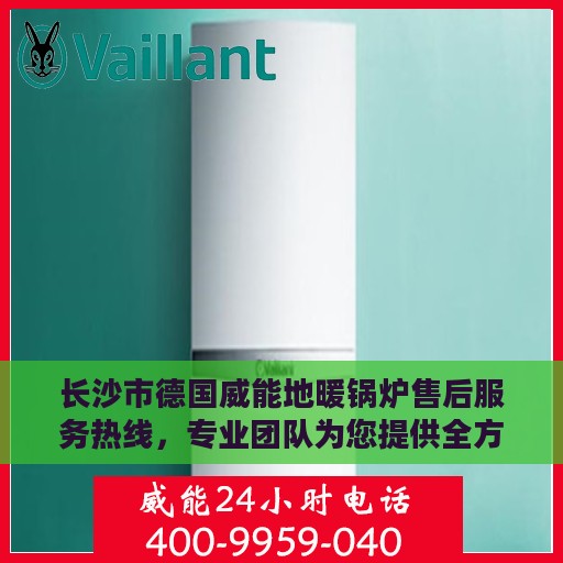 长沙市德国威能地暖锅炉售后服务热线，专业团队为您提供全方位服务支持