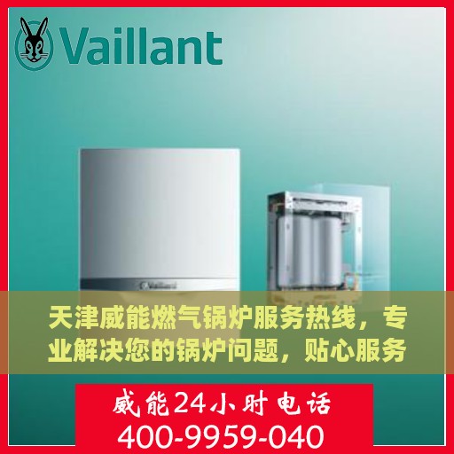 天津威能燃气锅炉服务热线，专业解决您的锅炉问题，贴心服务保障您的舒适生活