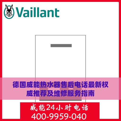 德国威能热水器售后电话最新权威推荐及维修服务指南