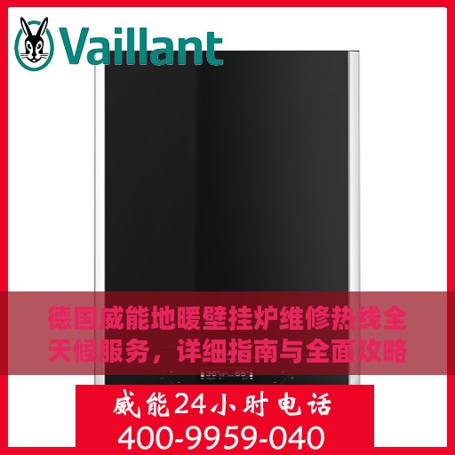 德国威能地暖壁挂炉维修热线全天候服务，详细指南与全面攻略