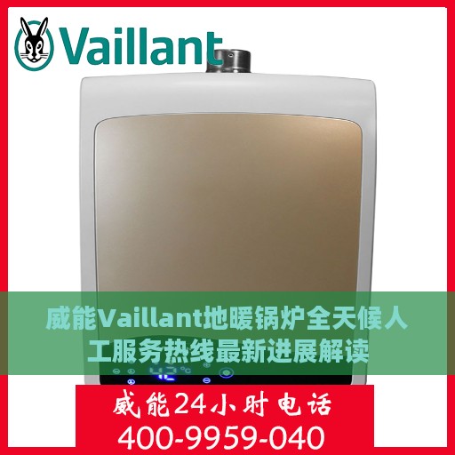 威能Vaillant地暖锅炉全天候人工服务热线最新进展解读