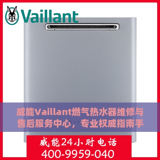 威能Vaillant燃气热水器维修与售后服务中心，专业权威指南手册