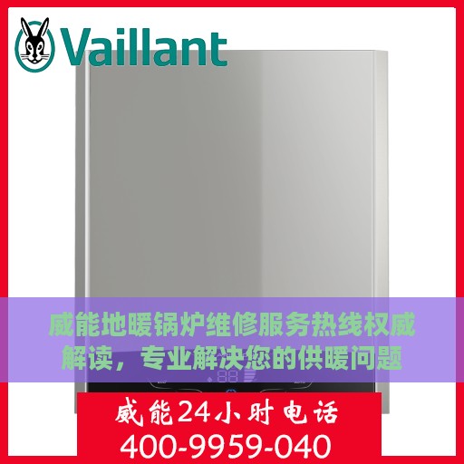 威能地暖锅炉维修服务热线权威解读，专业解决您的供暖问题