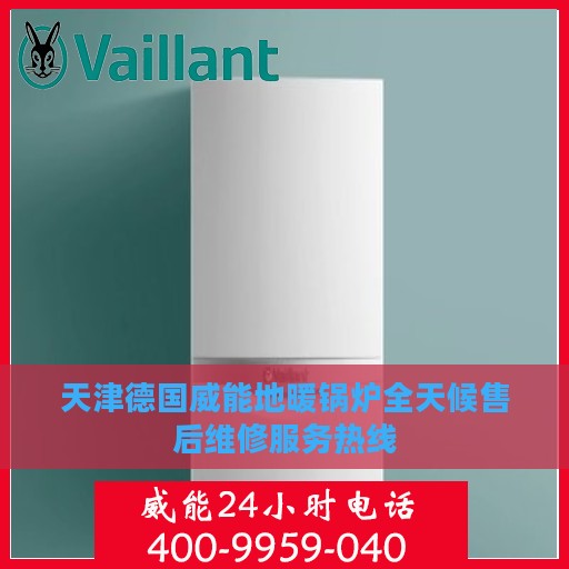 天津德国威能地暖锅炉全天候售后维修服务热线