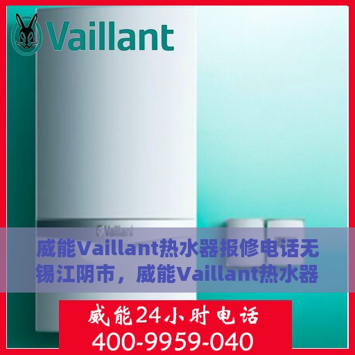 威能Vaillant热水器报修电话无锡江阴市，威能Vaillant热水器无锡江阴市报修专线启动，专业服务热线为您解答