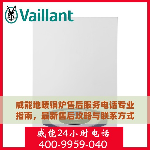 威能地暖锅炉售后服务电话专业指南，最新售后攻略与联系方式