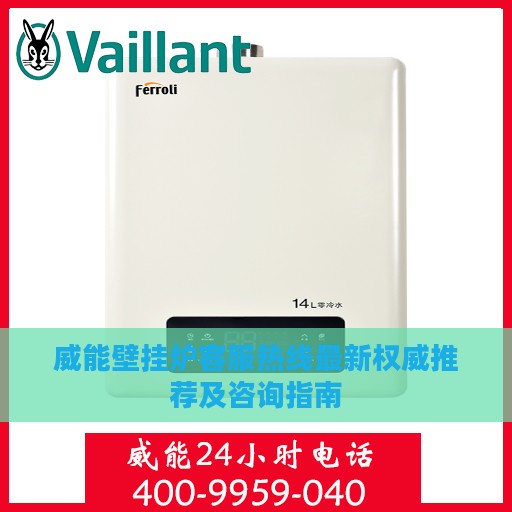 威能壁挂炉客服热线最新权威推荐及咨询指南
