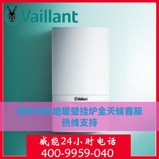 淮安威能地暖壁挂炉全天候客服热线支持