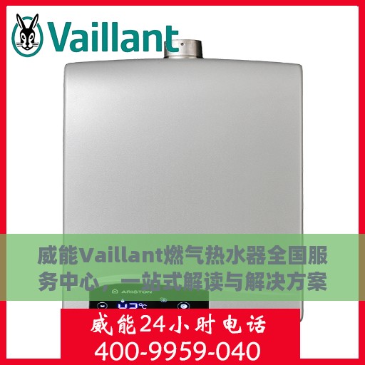 威能Vaillant燃气热水器全国服务中心，一站式解读与解决方案