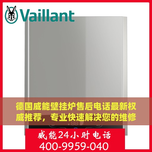 德国威能壁挂炉售后电话最新权威推荐，专业快速解决您的维修需求