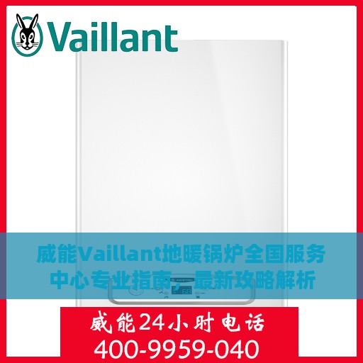 威能Vaillant地暖锅炉全国服务中心专业指南，最新攻略解析