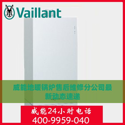 威能地暖锅炉售后维修分公司最新动态速递