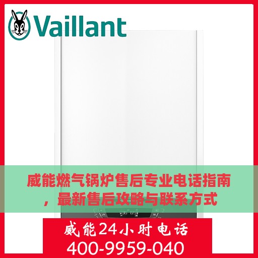 威能燃气锅炉售后专业电话指南，最新售后攻略与联系方式