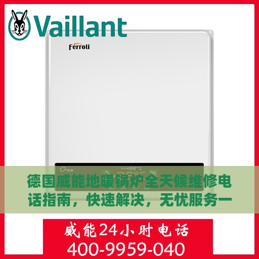 德国威能地暖锅炉全天候维修电话指南，快速解决，无忧服务一篇文章掌握