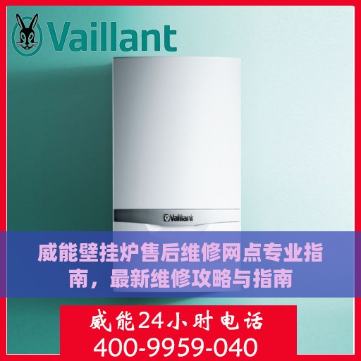 威能壁挂炉售后维修网点专业指南，最新维修攻略与指南