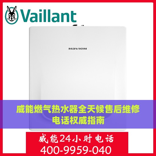 威能燃气热水器全天候售后维修电话权威指南