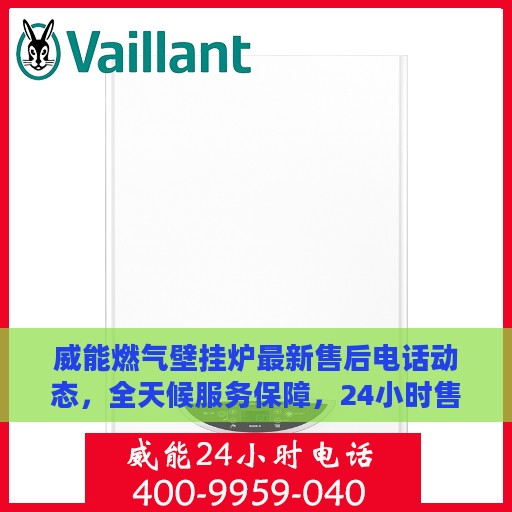 威能燃气壁挂炉最新售后电话动态，全天候服务保障，24小时售后支持持续更新中