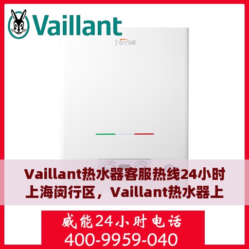 Vaillant热水器客服热线24小时上海闵行区，Vaillant热水器上海闵行24小时客服热线，专业服务随时在线