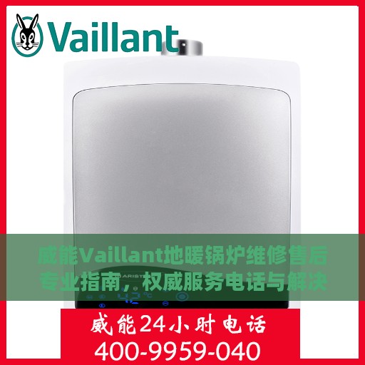 威能Vaillant地暖锅炉维修售后专业指南，权威服务电话与解决方案