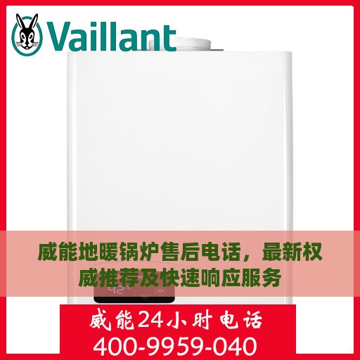 威能地暖锅炉售后电话，最新权威推荐及快速响应服务