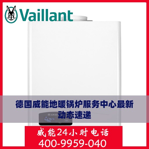 德国威能地暖锅炉服务中心最新动态速递