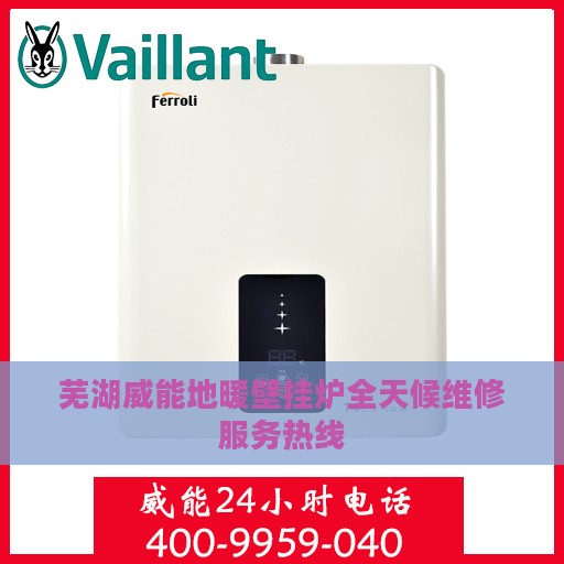 芜湖威能地暖壁挂炉全天候维修服务热线