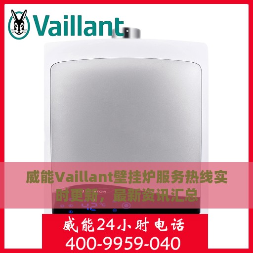 威能Vaillant壁挂炉服务热线实时更新，最新资讯汇总