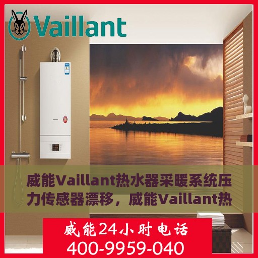 威能Vaillant热水器采暖系统压力传感器漂移，威能Vaillant热水器采暖系统压力传感器漂移问题解析