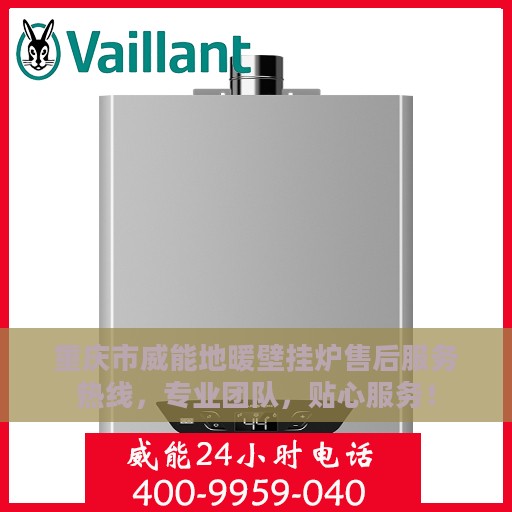 重庆市威能地暖壁挂炉售后服务热线，专业团队，贴心服务！