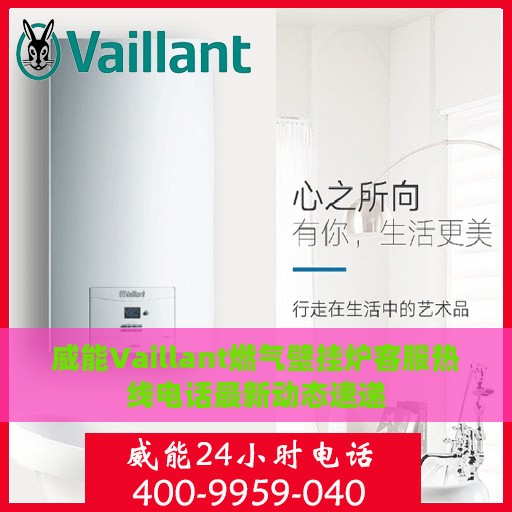 威能Vaillant燃气壁挂炉客服热线电话最新动态速递