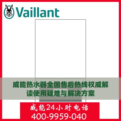 威能热水器全国售后热线权威解读使用疑难与解决方案