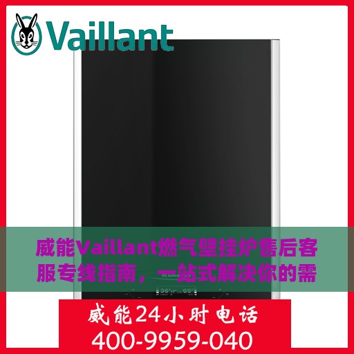 威能Vaillant燃气壁挂炉售后客服专线指南，一站式解决你的需求与问题