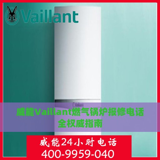 威能Vaillant燃气锅炉报修电话全权威指南