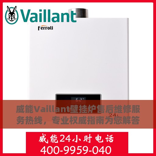 威能Vaillant壁挂炉售后维修服务热线，专业权威指南为您解答疑难困惑