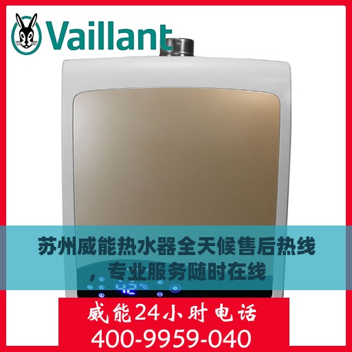 苏州威能热水器全天候售后热线，专业服务随时在线
