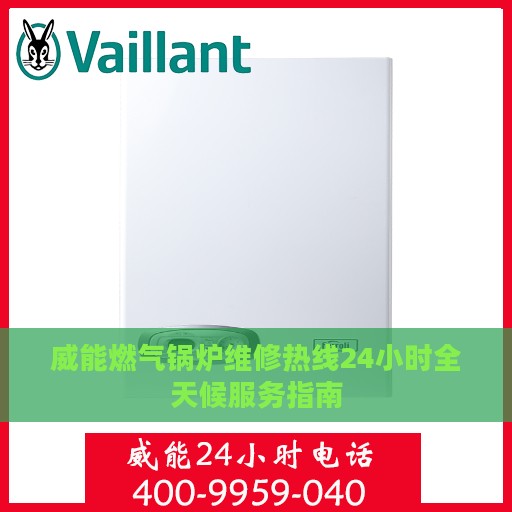 威能燃气锅炉维修热线24小时全天候服务指南