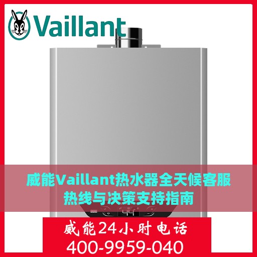 威能Vaillant热水器全天候客服热线与决策支持指南